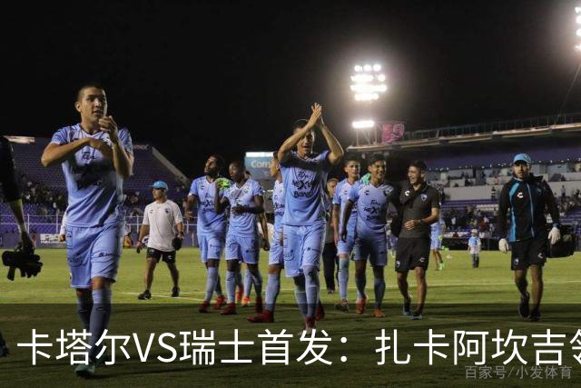 卡塔尔VS瑞士首发：扎卡阿坎吉领衔 恩博洛配恩多耶